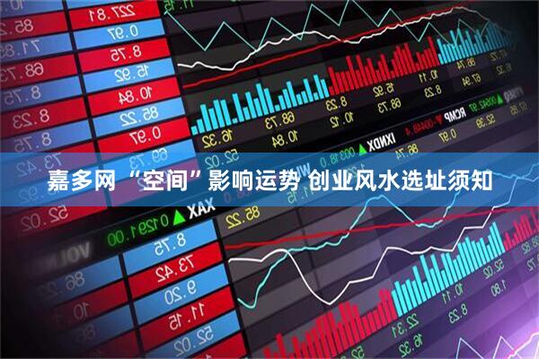 嘉多网 “空间”影响运势 创业风水选址须知