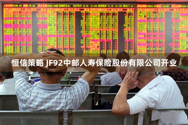 恒信策略 JF92中邮人寿保险股份有限公司开业