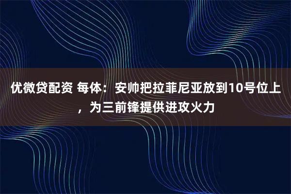 优微贷配资 每体：安帅把拉菲尼亚放到10号位上，为三前锋提供进攻火力