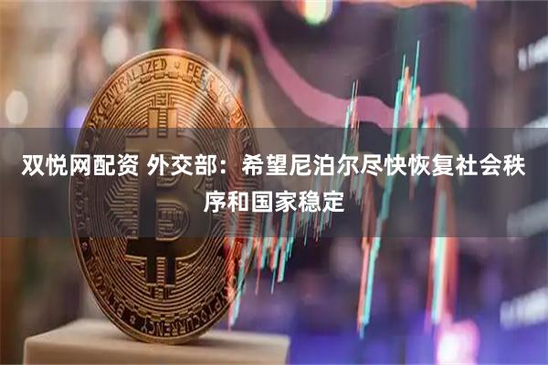 双悦网配资 外交部：希望尼泊尔尽快恢复社会秩序和国家稳定