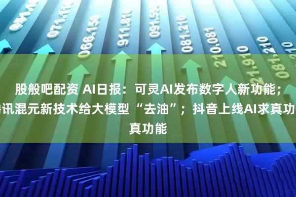 股般吧配资 AI日报：可灵AI发布数字人新功能；腾讯混元新技术给大模型 “去油”；抖音上线AI求真功能