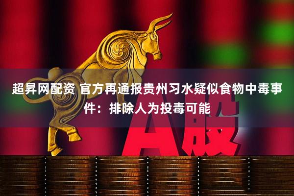 超昇网配资 官方再通报贵州习水疑似食物中毒事件：排除人为投毒可能