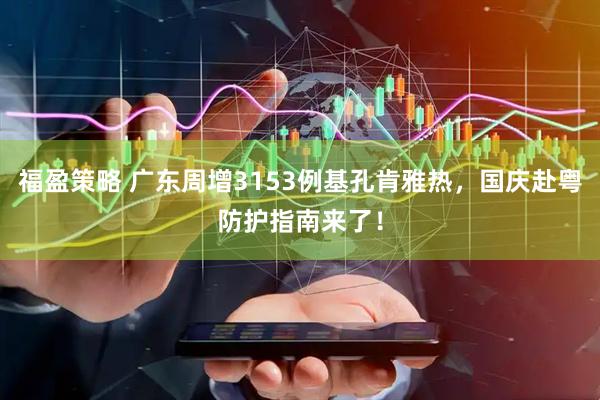 福盈策略 广东周增3153例基孔肯雅热，国庆赴粤防护指南来了！