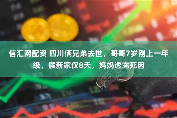 信汇网配资 四川俩兄弟去世，哥哥7岁刚上一年级，搬新家仅8天，妈妈透露死因
