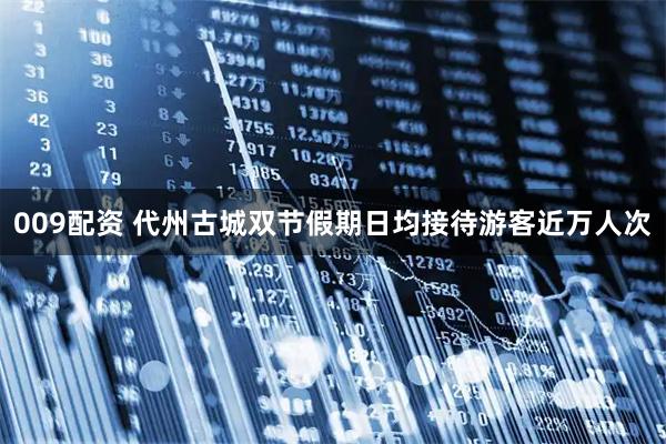 009配资 代州古城双节假期日均接待游客近万人次