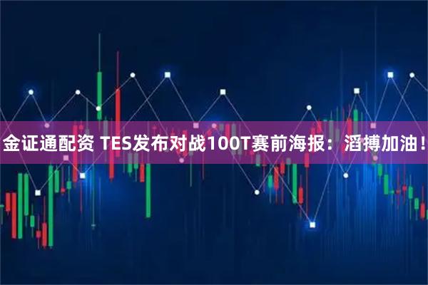 金证通配资 TES发布对战100T赛前海报：滔搏加油！