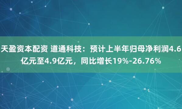 天盈资本配资 道通科技：预计上半年归母净利润4.6亿元至4.9亿元，同比增长19%-26.76%