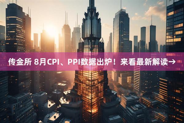 传金所 8月CPI、PPI数据出炉！来看最新解读→
