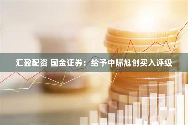 汇盈配资 国金证券：给予中际旭创买入评级